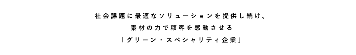 社会課題に最適なソリューションを提供し続け、素材の力で顧客を感動させる「グリーン・スペシャリティ企業」